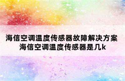 海信空调温度传感器故障解决方案 海信空调温度传感器是几k